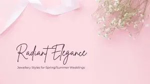 Radiant Elegance – Jewellery Styles for Spring/Summer Weddings
