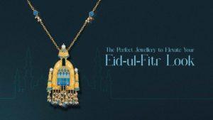 The Perfect Jewellery to Elevate Your Eid-ul-Fitr Look